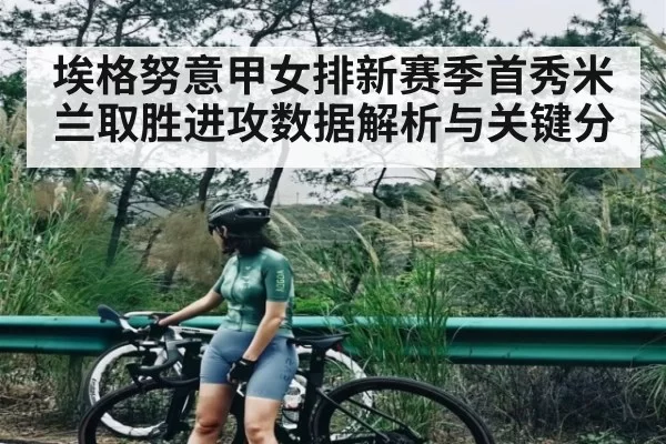 埃格努意甲女排新赛季首秀米兰取胜进攻数据解析与关键分